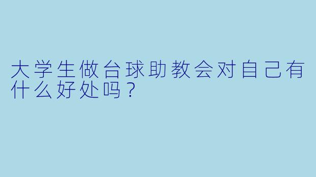 大学生做台球助教会对自己有什么好处吗？
