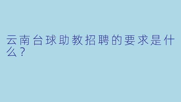 云南台球助教招聘的要求是什么？