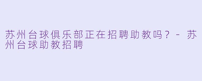 苏州台球俱乐部正在招聘助教吗？