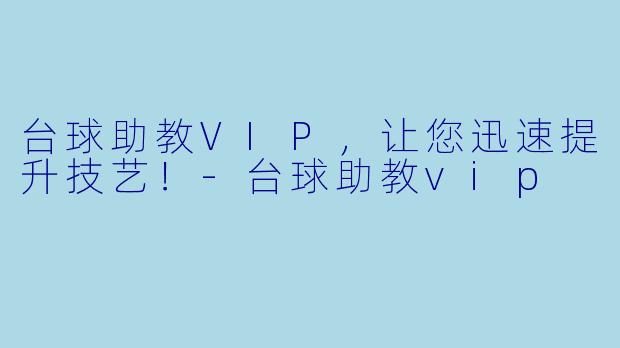 台球助教VIP，让您迅速提升技艺！-台球助教vip