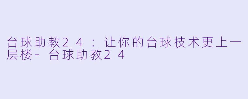 台球助教24：让你的台球技术更上一层楼-台球助教24