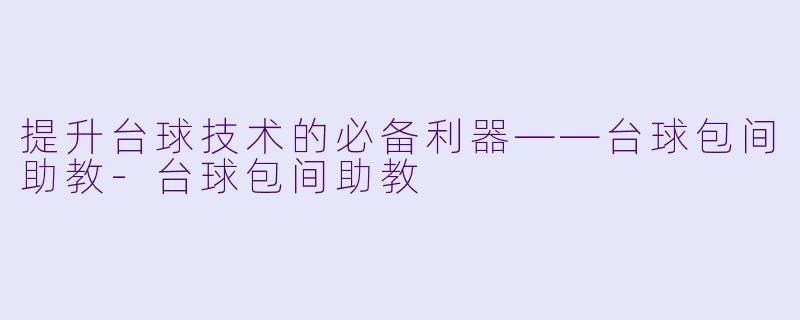 提升台球技术的必备利器——台球包间助教-台球包间助教