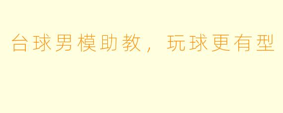 台球男模助教，玩球更有型