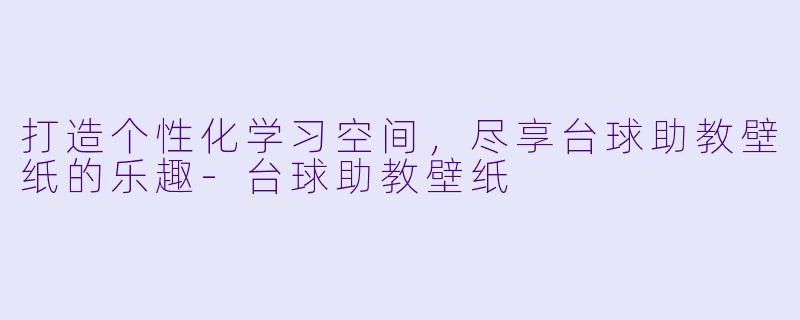 打造个性化学习空间，尽享台球助教壁纸的乐趣-台球助教壁纸