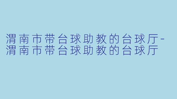 渭南市带台球助教的台球厅-渭南市带台球助教的台球厅