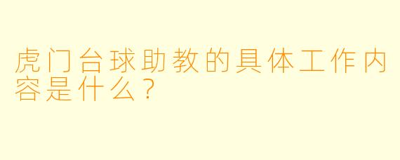虎门台球助教的具体工作内容是什么？
