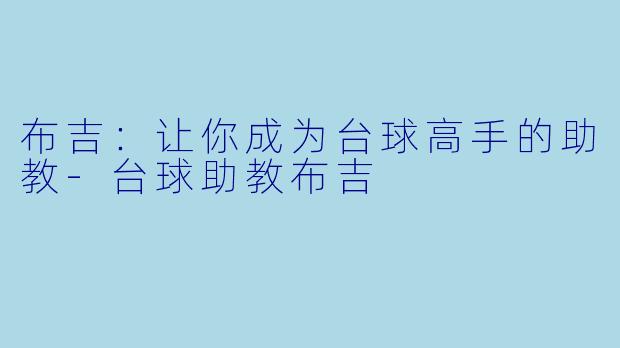 布吉：让你成为台球高手的助教-台球助教布吉