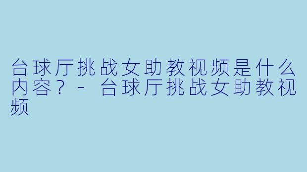 台球厅挑战女助教视频是什么内容？