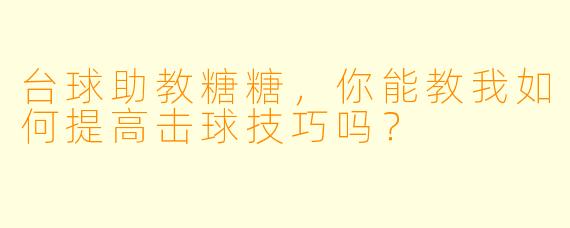 台球助教糖糖，你能教我如何提高击球技巧吗？  