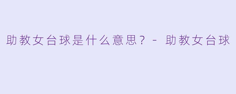 助教女台球是什么意思？