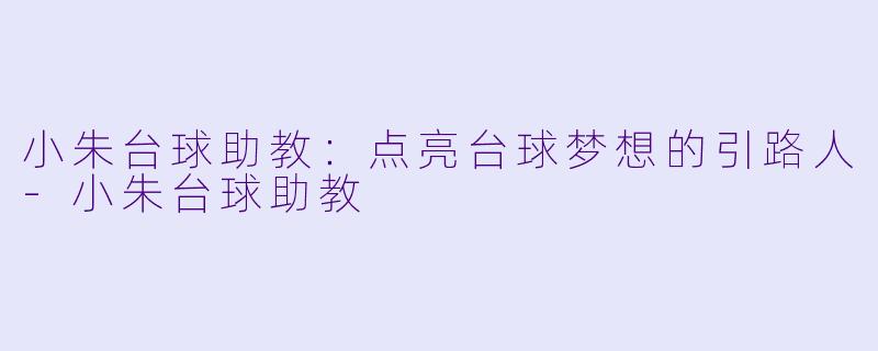 小朱台球助教：点亮台球梦想的引路人-小朱台球助教