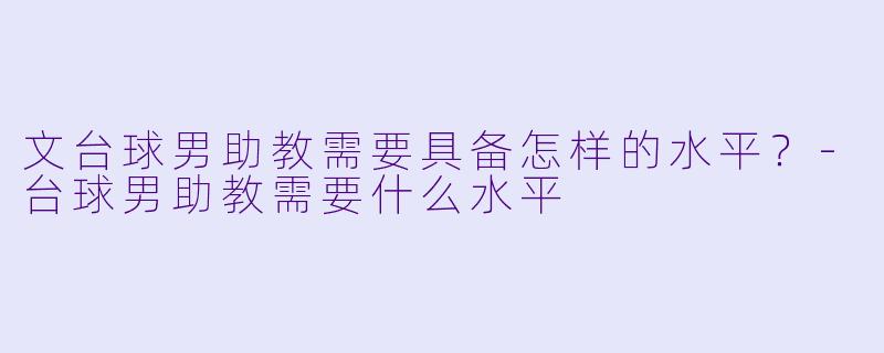 文台球男助教需要具备怎样的水平？-台球男助教需要什么水平