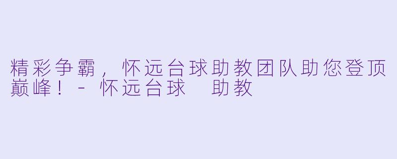 精彩争霸，怀远台球助教团队助您登顶巅峰！-怀远台球 助教