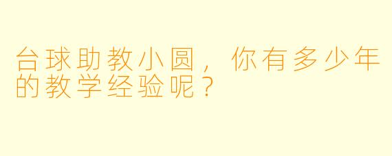 台球助教小圆，你有多少年的教学经验呢？