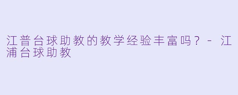 江普台球助教的教学经验丰富吗？