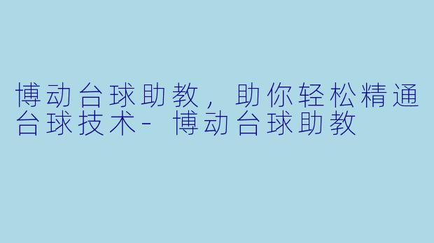 博动台球助教，助你轻松精通台球技术-博动台球助教