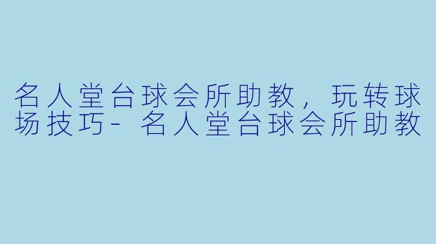 名人堂台球会所助教，玩转球场技巧-名人堂台球会所助教
