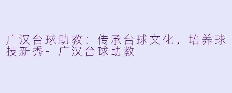 广汉台球助教：传承台球文化，培养球技新秀-广汉台球助教