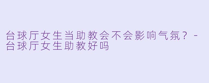 台球厅女生当助教会不会影响气氛？