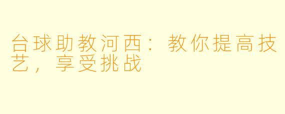 台球助教河西：教你提高技艺，享受挑战