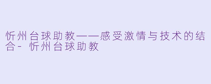 忻州台球助教——感受激情与技术的结合-忻州台球助教