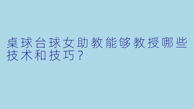 桌球台球女助教能够教授哪些技术和技巧？