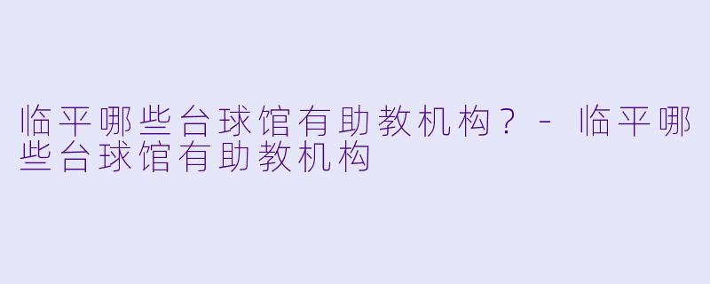 临平哪些台球馆有助教机构?