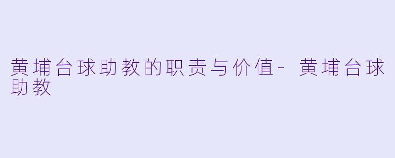 黄埔台球助教的职责与价值-黄埔台球助教