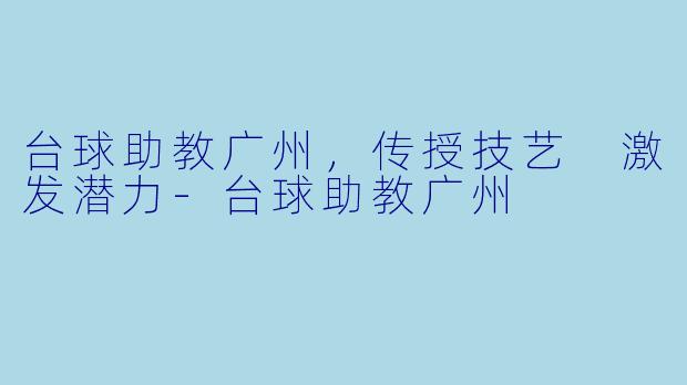 台球助教广州，传授技艺 激发潜力-台球助教广州