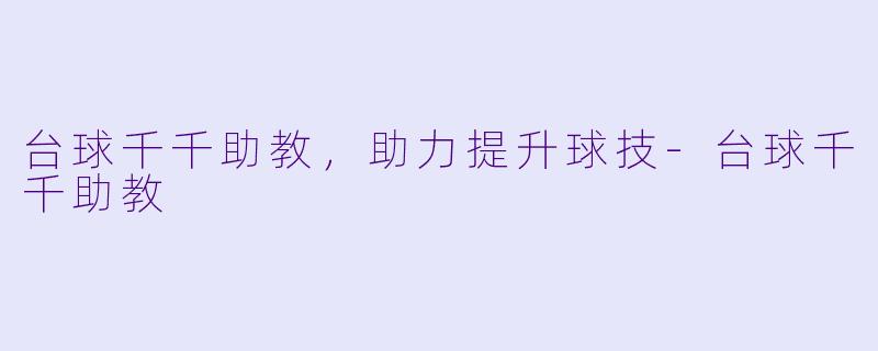 台球千千助教，助力提升球技-台球千千助教