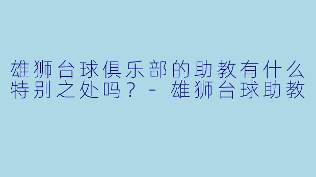 雄狮台球俱乐部的助教有什么特别之处吗？