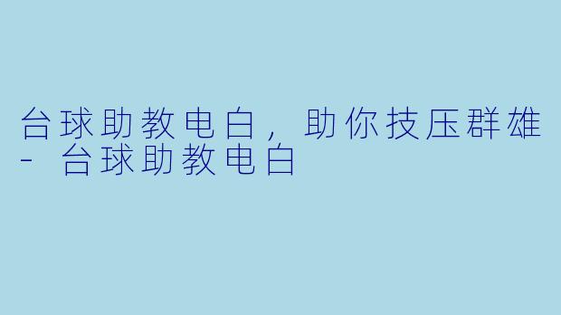 台球助教电白，助你技压群雄-台球助教电白