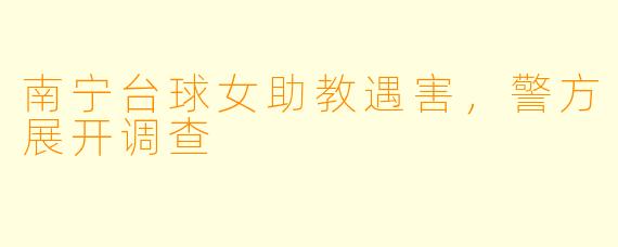 南宁台球女助教遇害，警方展开调查