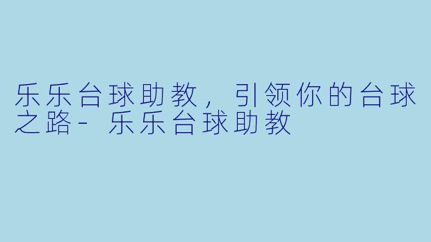 乐乐台球助教，引领你的台球之路-乐乐台球助教