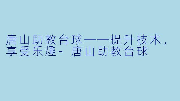 唐山助教台球——提升技术，享受乐趣-唐山助教台球