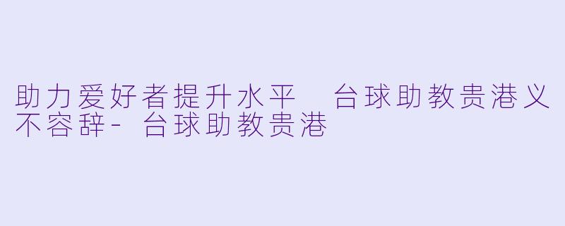 助力爱好者提升水平 台球助教贵港义不容辞-台球助教贵港