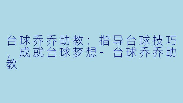 台球乔乔助教：指导台球技巧，成就台球梦想