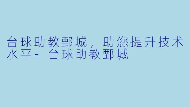 台球助教鄄城，助您提升技术水平-台球助教鄄城