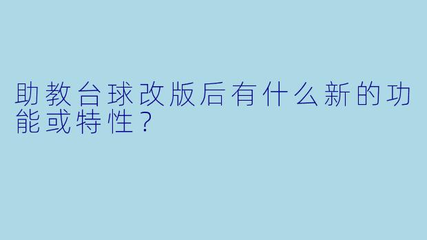 助教台球改版后有什么新的功能或特性？