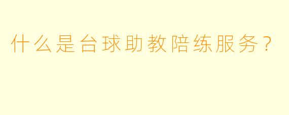 什么是台球助教陪练服务？