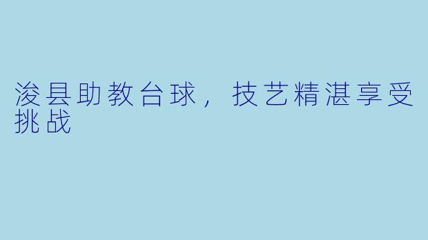 浚县助教台球，技艺精湛享受挑战