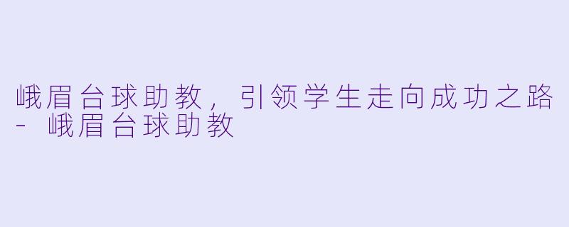 峨眉台球助教，引领学生走向成功之路-峨眉台球助教