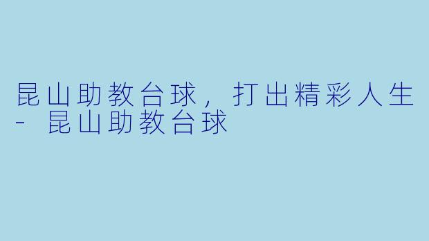 昆山助教台球，打出精彩人生