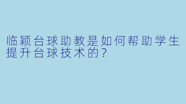 临颖台球助教是如何帮助学生提升台球技术的？