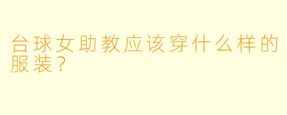 台球女助教应该穿什么样的服装？