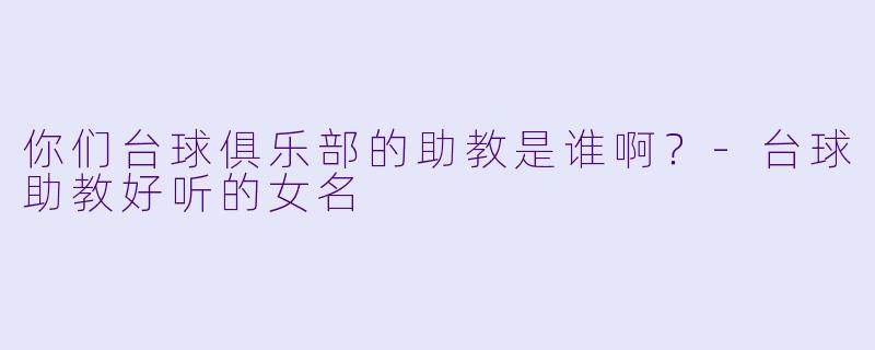 你们台球俱乐部的助教是谁啊？