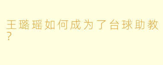 王璐瑶如何成为了台球助教？  