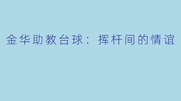 金华助教台球：挥杆间的情谊