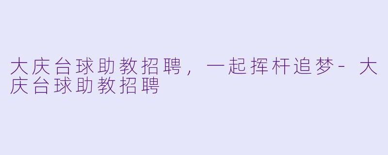 大庆台球助教招聘，一起挥杆追梦-大庆台球助教招聘