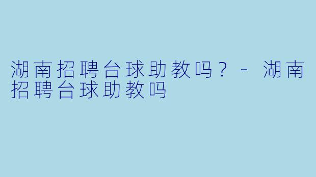 湖南招聘台球助教吗？
